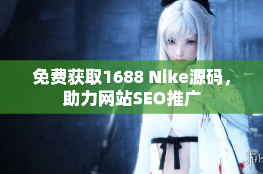 免费获取1688 Nike源码，助力网站SEO推广