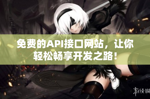 免费的API接口网站，让你轻松畅享开发之路！