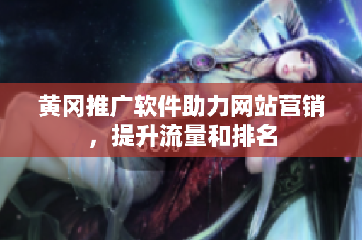 黄冈推广软件助力网站营销，提升流量和排名