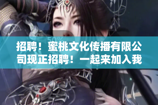 招聘！蜜桃文化传播有限公司现正招聘！一起来加入我们！