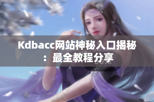 Kdbacc网站神秘入口揭秘：最全教程分享