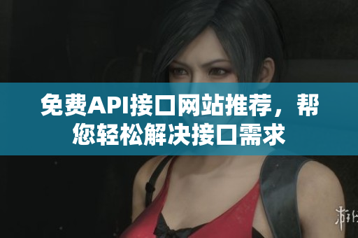 免费API接口网站推荐，帮您轻松解决接口需求