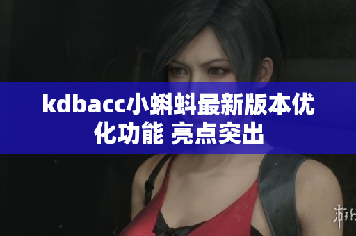kdbacc小蝌蚪最新版本优化功能 亮点突出