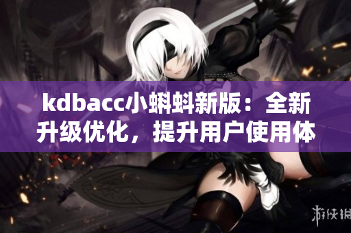 kdbacc小蝌蚪新版：全新升级优化，提升用户使用体验