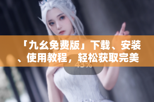「九幺免费版」下载、安装、使用教程，轻松获取完美工具！