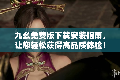 九幺免费版下载安装指南，让您轻松获得高品质体验！
