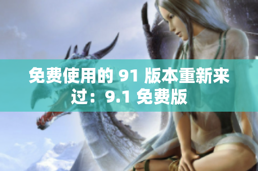 免费使用的 91 版本重新来过：9.1 免费版