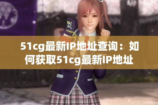 51cg最新IP地址查询：如何获取51cg最新IP地址