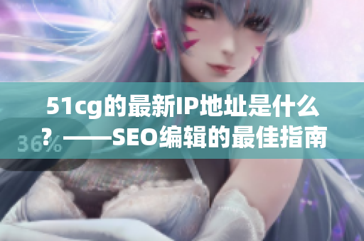 51cg的最新IP地址是什么？——SEO编辑的最佳指南