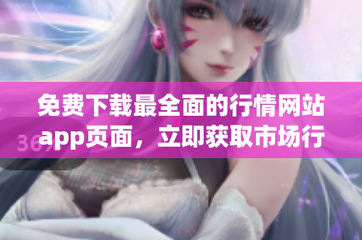 免费下载最全面的行情网站app页面，立即获取市场行情！