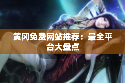 黄冈免费网站推荐：最全平台大盘点