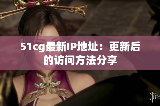 51cg最新IP地址：更新后的访问方法分享