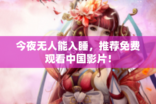 今夜无人能入睡，推荐免费观看中国影片！