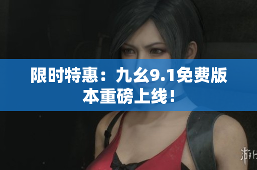 限时特惠：九幺9.1免费版本重磅上线！