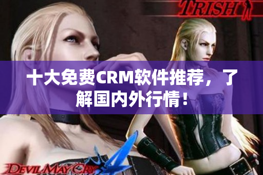 十大免费CRM软件推荐，了解国内外行情！