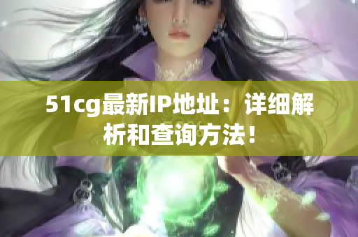 51cg最新IP地址：详细解析和查询方法！
