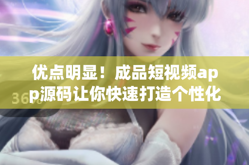 优点明显！成品短视频app源码让你快速打造个性化短视频平台