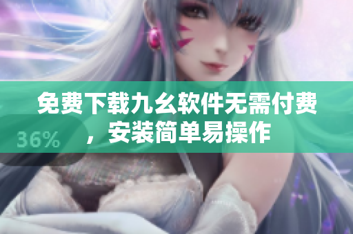 免费下载九幺软件无需付费，安装简单易操作