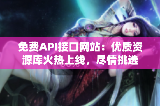 免费API接口网站：优质资源库火热上线，尽情挑选