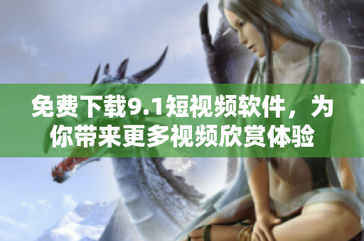 免费下载9.1短视频软件，为你带来更多视频欣赏体验