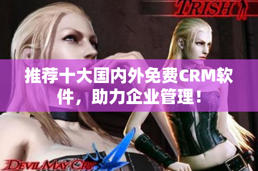 推荐十大国内外免费CRM软件，助力企业管理！