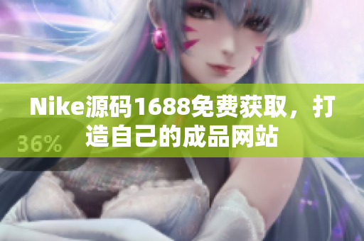 Nike源码1688免费获取，打造自己的成品网站