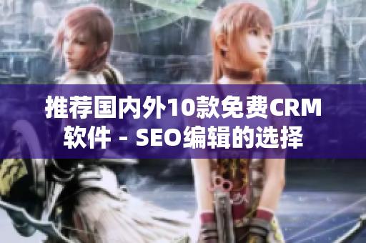 推荐国内外10款免费CRM软件 - SEO编辑的选择