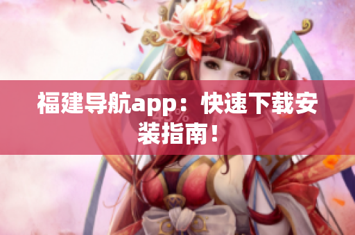 福建导航app：快速下载安装指南！