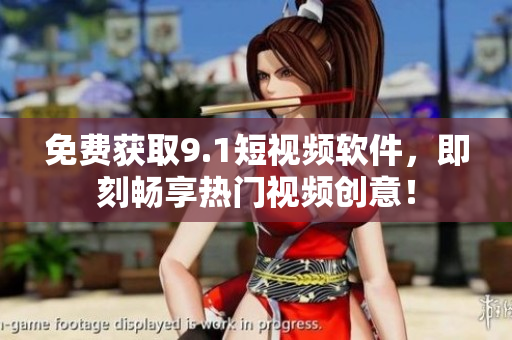 免费获取9.1短视频软件，即刻畅享热门视频创意！