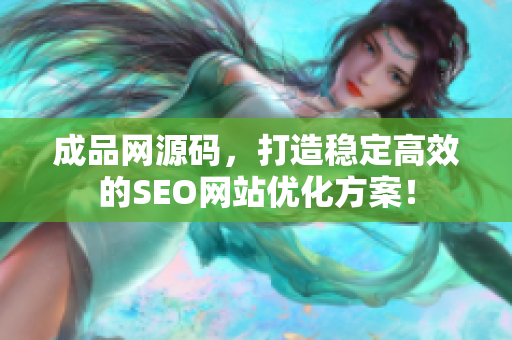 成品网源码，打造稳定高效的SEO网站优化方案！