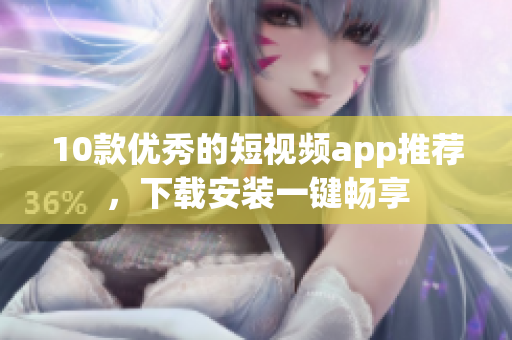 10款优秀的短视频app推荐，下载安装一键畅享