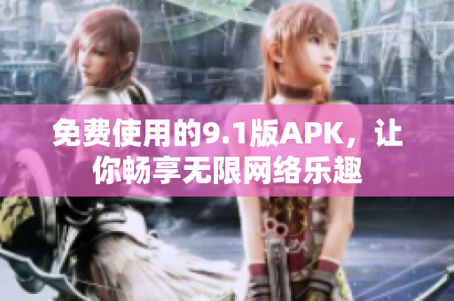 免费使用的9.1版APK，让你畅享无限网络乐趣