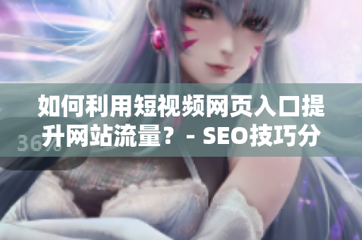 如何利用短视频网页入口提升网站流量？- SEO技巧分享