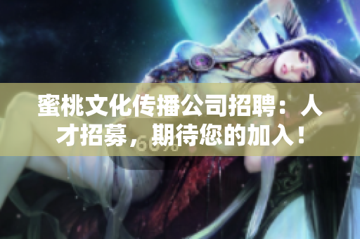 蜜桃文化传播公司招聘：人才招募，期待您的加入！