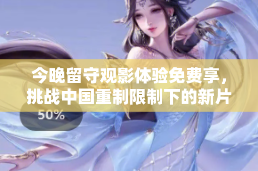 今晚留守观影体验免费享，挑战中国重制限制下的新片题目