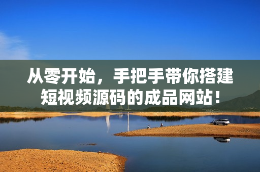 从零开始，手把手带你搭建短视频源码的成品网站！