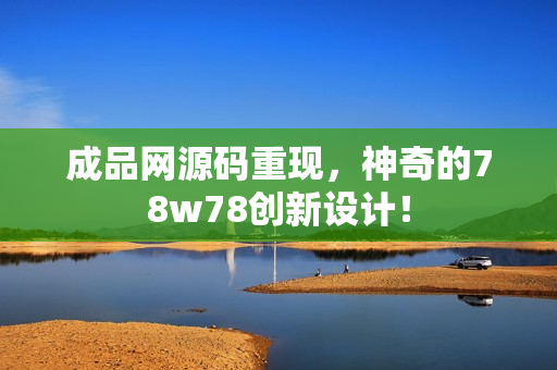 成品网源码重现，神奇的78w78创新设计！