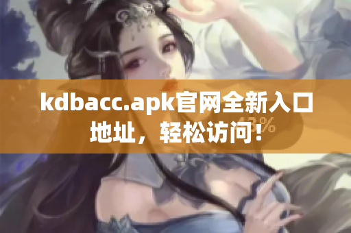 kdbacc.apk官网全新入口地址，轻松访问！