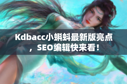 Kdbacc小蝌蚪最新版亮点，SEO编辑快来看！