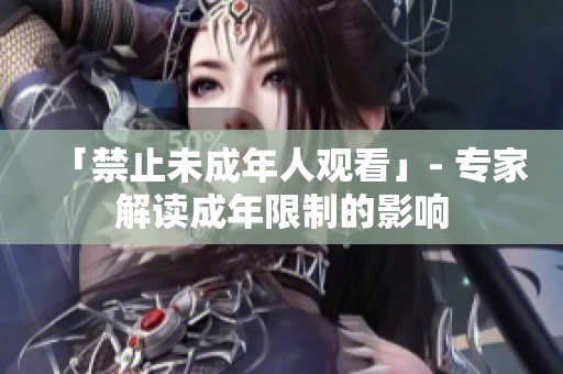 「禁止未成年人观看」- 专家解读成年限制的影响