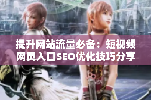 提升网站流量必备：短视频网页入口SEO优化技巧分享