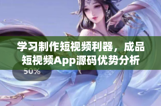 学习制作短视频利器，成品短视频App源码优势分析