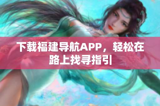 下载福建导航APP，轻松在路上找寻指引