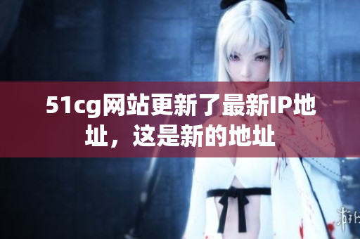51cg网站更新了最新IP地址，这是新的地址
