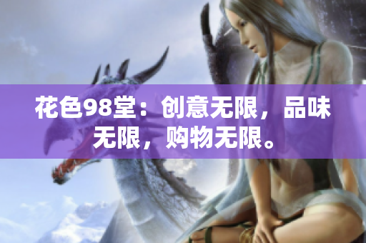 花色98堂：创意无限，品味无限，购物无限。