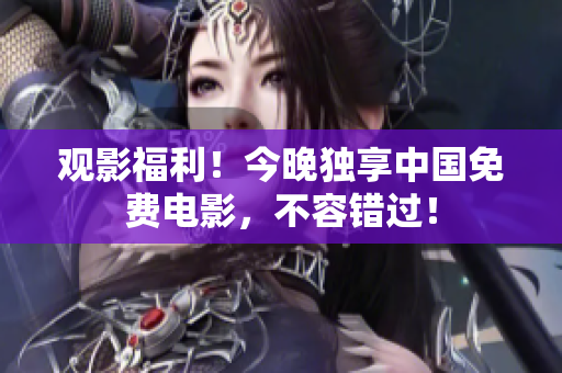 观影福利！今晚独享中国免费电影，不容错过！