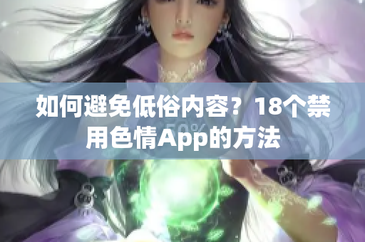 如何避免低俗内容？18个禁用色情App的方法
