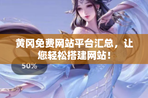 黄冈免费网站平台汇总，让您轻松搭建网站！