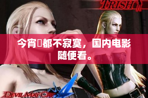 今宵誰都不寂寞，国内电影随便看。