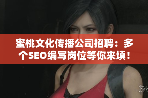 蜜桃文化传播公司招聘：多个SEO编写岗位等你来填！